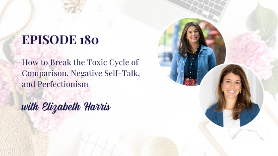 How to Break the Toxic Cycle of Comparison, Negative Self-Talk, and Perfectionism with Elizabeth Harris