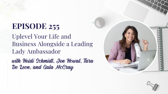 Uplevel Your Life and Business Alongside a Leading Lady Ambassador with Heidi Schmidt, Jen Howat, Tara De Leon, and Gala McCray