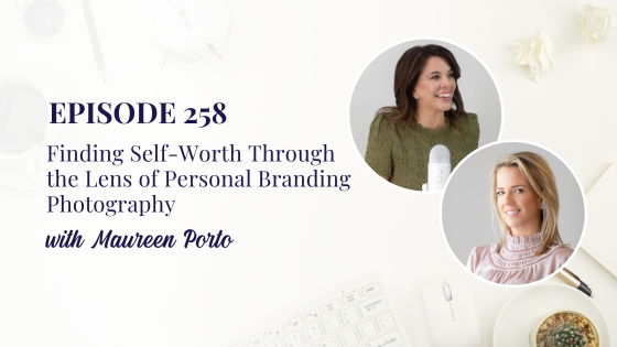 Finding Self-Worth Through the Lens of Personal Branding Photography with Maureen Porto