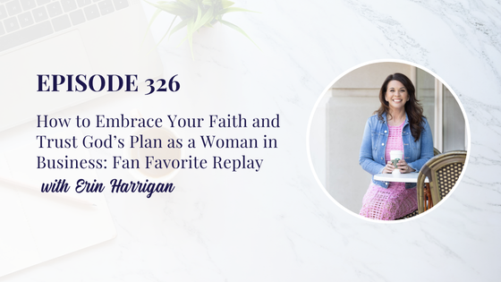 326: How to Embrace Your Faith and Trust God’s Plan as a Woman in Business with Erin Harrigan: Fan Favorite Replay